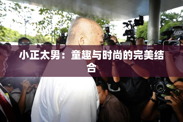 小正太男：童趣与时尚的完美结合