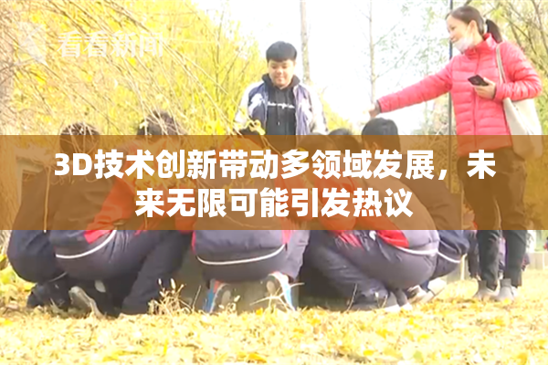 3D技术创新带动多领域发展，未来无限可能引发热议