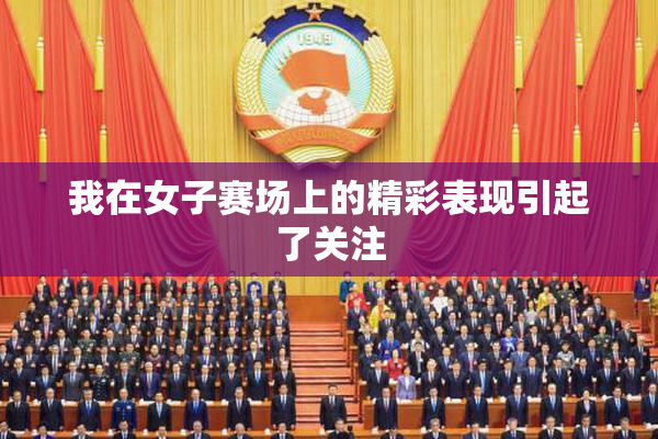 我在女子赛场上的精彩表现引起了关注