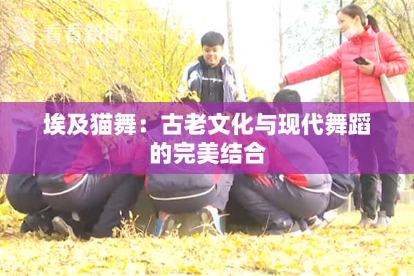埃及猫舞：古老文化与现代舞蹈的完美结合