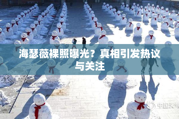 海瑟薇裸照曝光？真相引发热议与关注