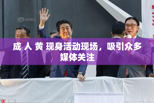 成 人 黄 现身活动现场，吸引众多媒体关注