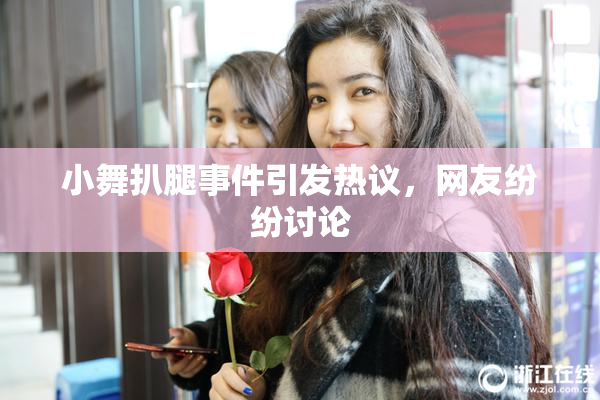 小舞扒腿事件引发热议，网友纷纷讨论