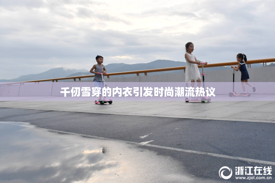 千仞雪穿的内衣引发时尚潮流热议
