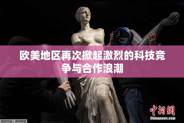 欧美地区再次掀起激烈的科技竞争与合作浪潮