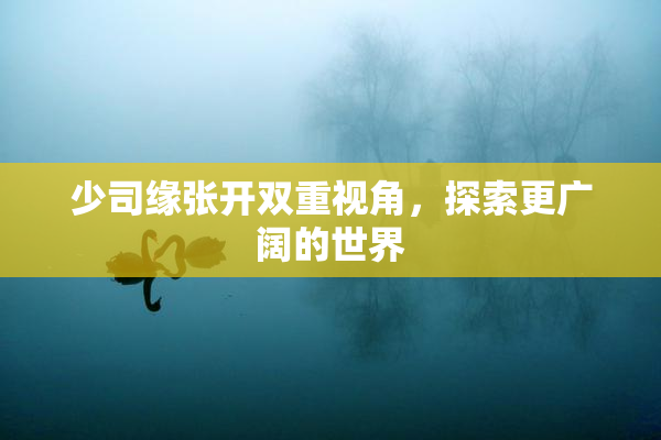少司缘张开双重视角，探索更广阔的世界