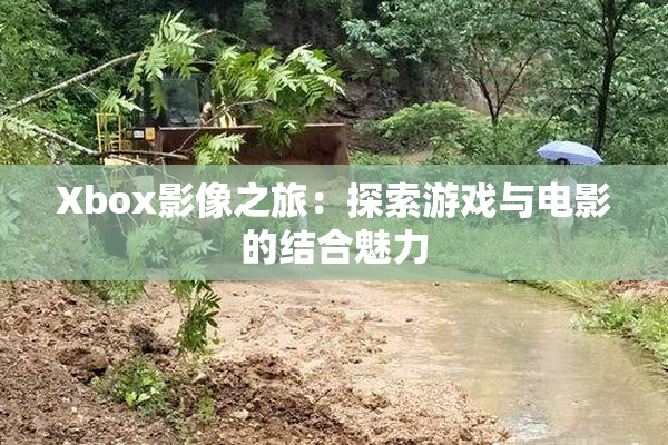 Xbox影像之旅：探索游戏与电影的结合魅力