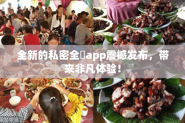 全新的私密全婐app震撼发布，带来非凡体验！