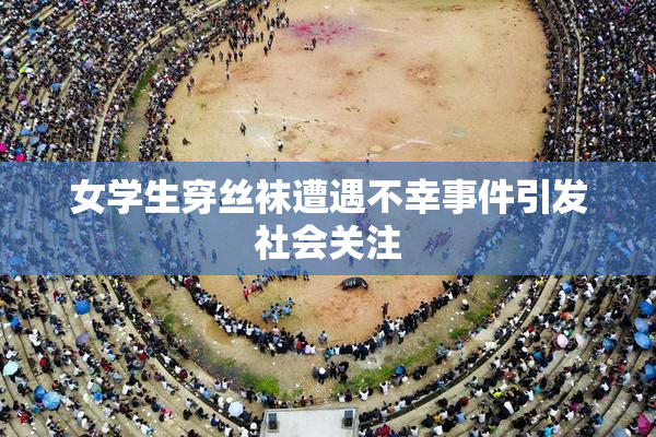 女学生穿丝袜遭遇不幸事件引发社会关注