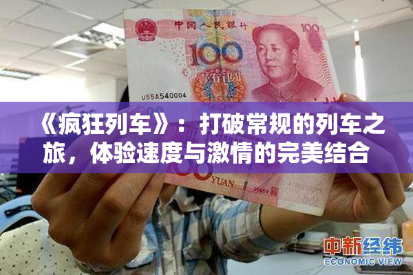 《疯狂列车》：打破常规的列车之旅，体验速度与激情的完美结合