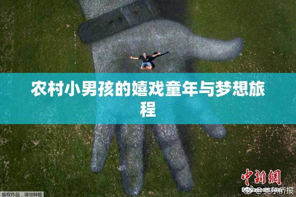 农村小男孩的嬉戏童年与梦想旅程