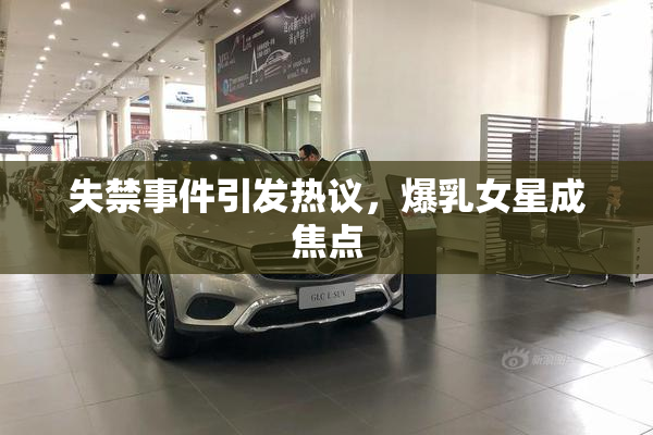 失禁事件引发热议，爆乳女星成焦点