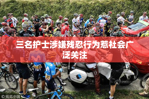 三名护士涉嫌残忍行为惹社会广泛关注