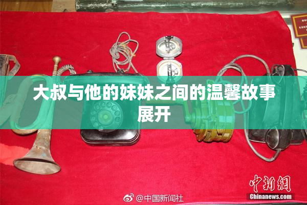 大叔与他的妹妹之间的温馨故事展开
