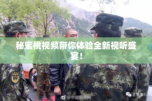 秘蜜桃视频带你体验全新视听盛宴！