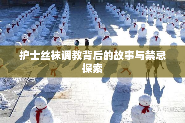 护士丝袜调教背后的故事与禁忌探索