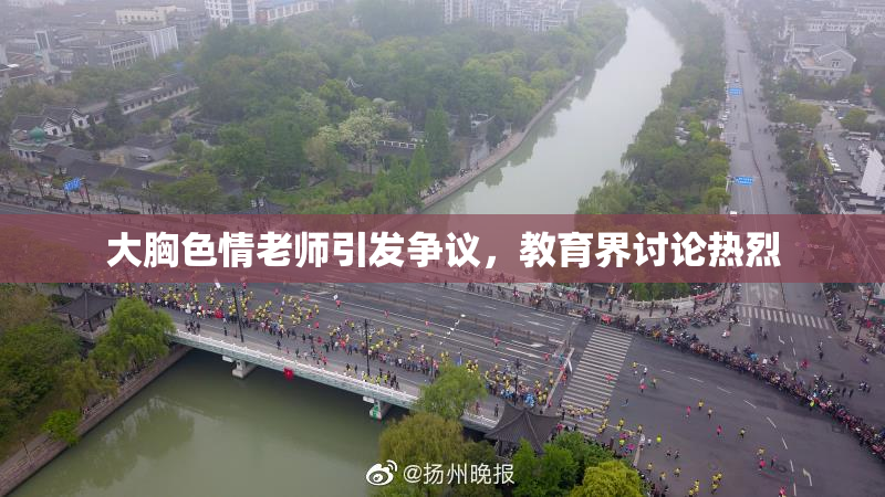 大胸色情老师引发争议，教育界讨论热烈