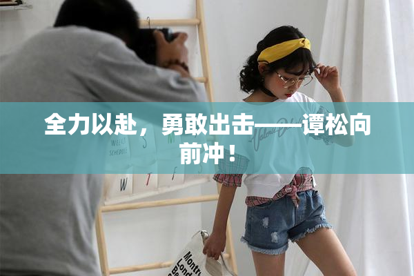 全力以赴，勇敢出击——谭松向前冲！
