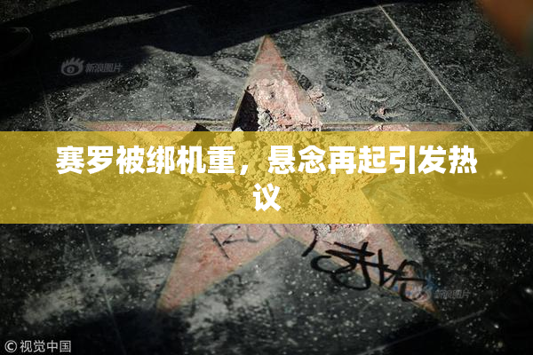 赛罗被绑机重，悬念再起引发热议