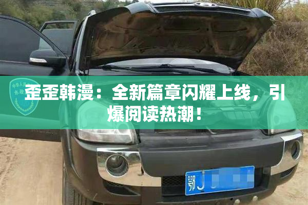歪歪韩漫：全新篇章闪耀上线，引爆阅读热潮！