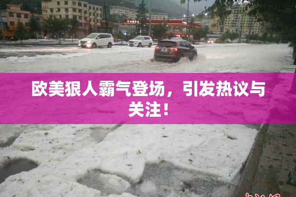 欧美狠人霸气登场，引发热议与关注！