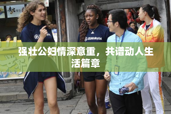 强壮公妇情深意重，共谱动人生活篇章
