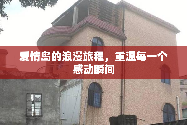 爱情岛的浪漫旅程，重温每一个感动瞬间