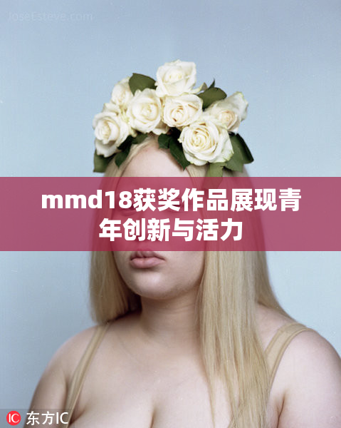 mmd18获奖作品展现青年创新与活力