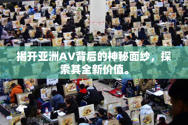 揭开亚洲AV背后的神秘面纱，探索其全新价值。