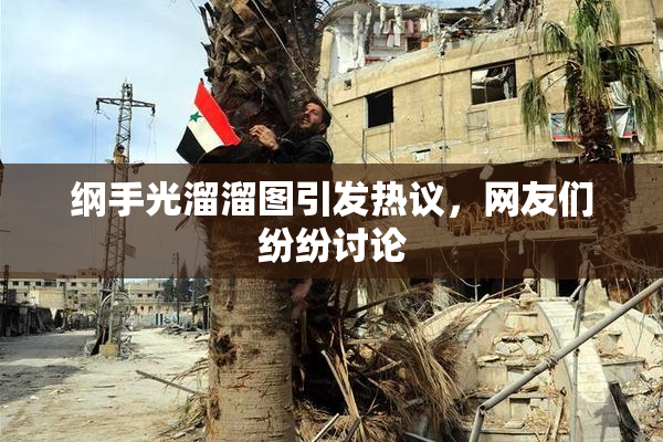 纲手光溜溜图引发热议，网友们纷纷讨论