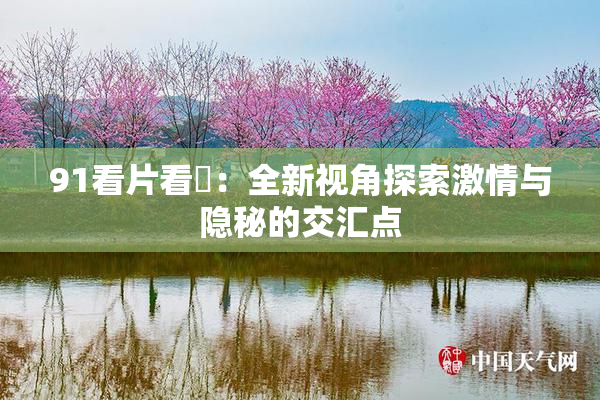 91看片看婬：全新视角探索激情与隐秘的交汇点