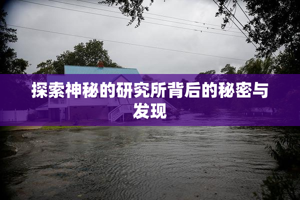 探索神秘的研究所背后的秘密与发现
