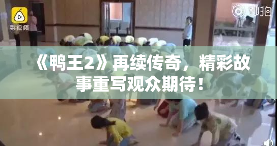《鸭王2》再续传奇，精彩故事重写观众期待！