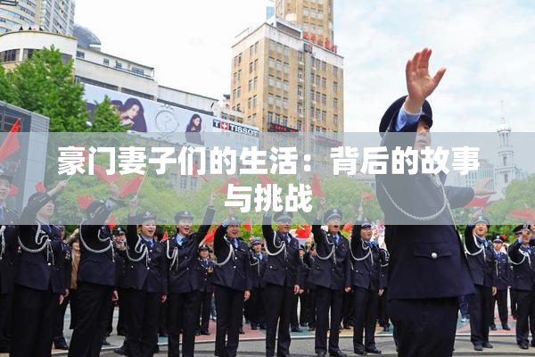 豪门妻子们的生活：背后的故事与挑战