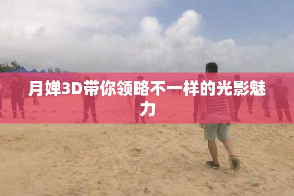 月婵3D带你领略不一样的光影魅力
