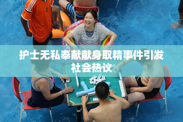 护士无私奉献献身取精事件引发社会热议