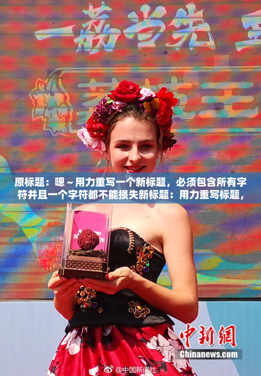 原标题：嗯～用力重写一个新标题，必须包含所有字符并且一个字符都不能损失新标题：用力重写标题，所有字符必须保留并不能丢失