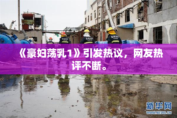 《豪妇荡乳1》引发热议，网友热评不断。