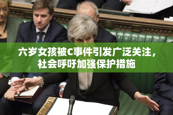 六岁女孩被C事件引发广泛关注，社会呼吁加强保护措施