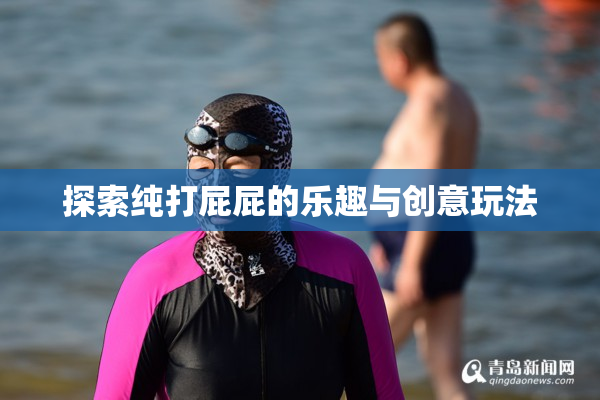 探索纯打屁屁的乐趣与创意玩法