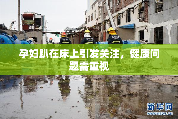 孕妇趴在床上引发关注，健康问题需重视