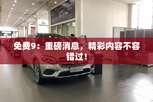 免费9：重磅消息，精彩内容不容错过！