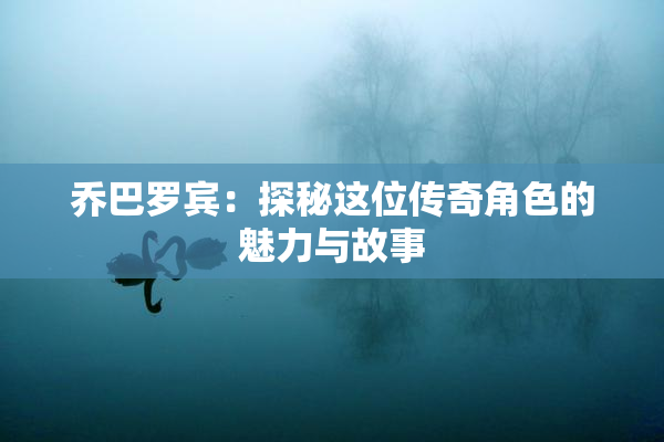 乔巴罗宾：探秘这位传奇角色的魅力与故事