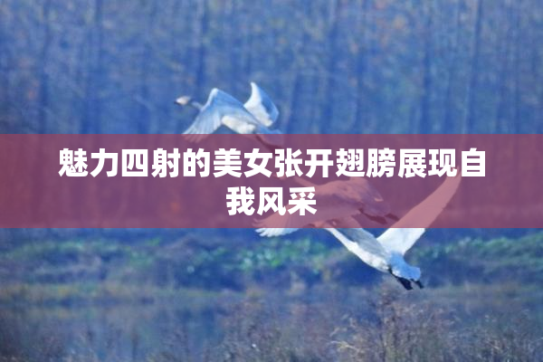 魅力四射的美女张开翅膀展现自我风采
