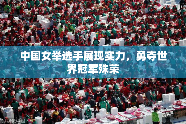 中国女举选手展现实力，勇夺世界冠军殊荣
