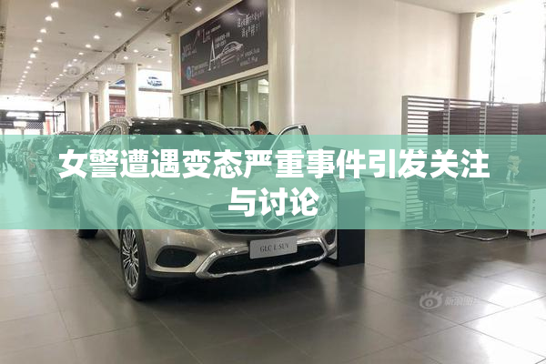 女警遭遇变态严重事件引发关注与讨论