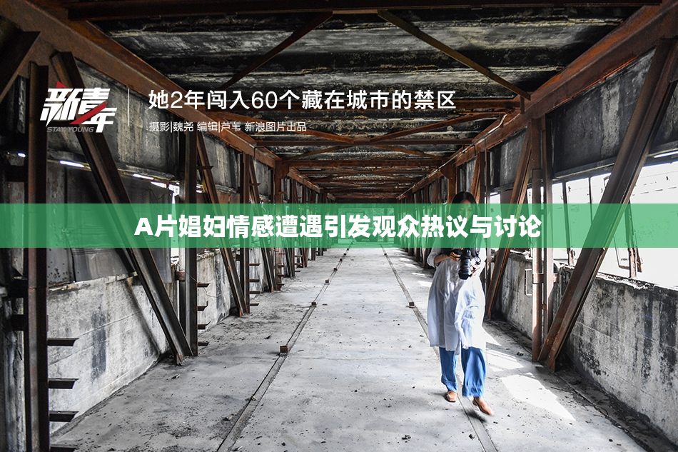 A片娼妇情感遭遇引发观众热议与讨论