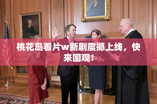 桃花岛看片w新剧震撼上线，快来围观！