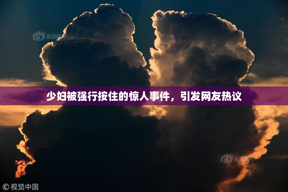 少妇被强行按住的惊人事件，引发网友热议