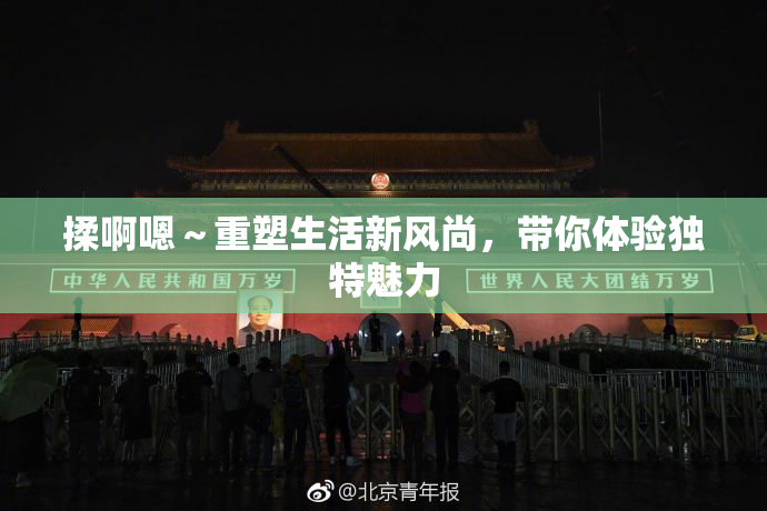 揉啊嗯～重塑生活新风尚，带你体验独特魅力